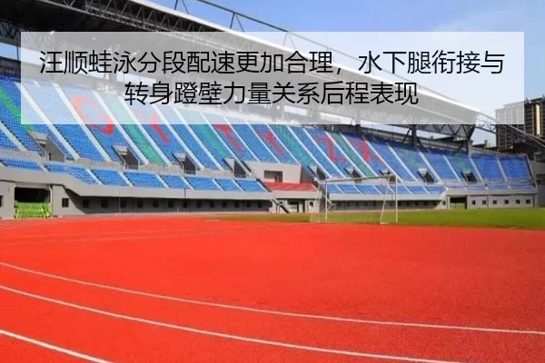 汪顺蛙泳分段配速更加合理，水下腿衔接与转身蹬壁力量关系后程表现